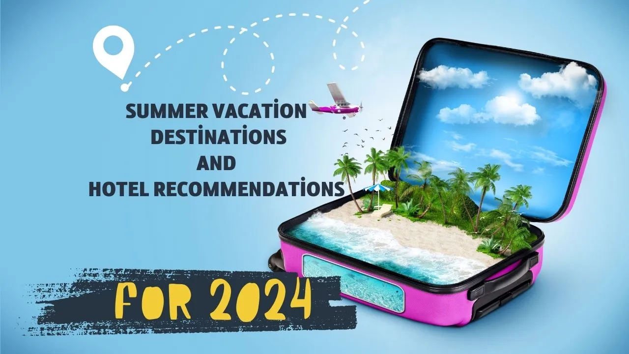 Summer Vacation Destinations and Hotel Recommendations for 2024
